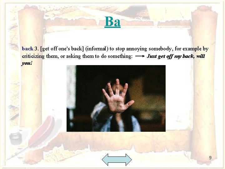 Ba back 3. [get off one's back] (informal) to stop annoying somebody, for example