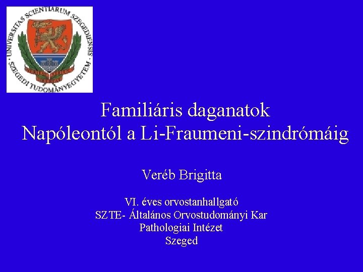 Familiáris daganatok Napóleontól a Li-Fraumeni-szindrómáig Veréb Brigitta VI. éves orvostanhallgató SZTE- Általános Orvostudományi Kar