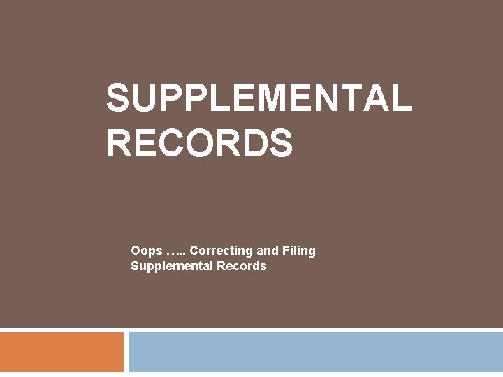 SUPPLEMENTAL RECORDS Oops …. . Correcting and Filing Supplemental Records 