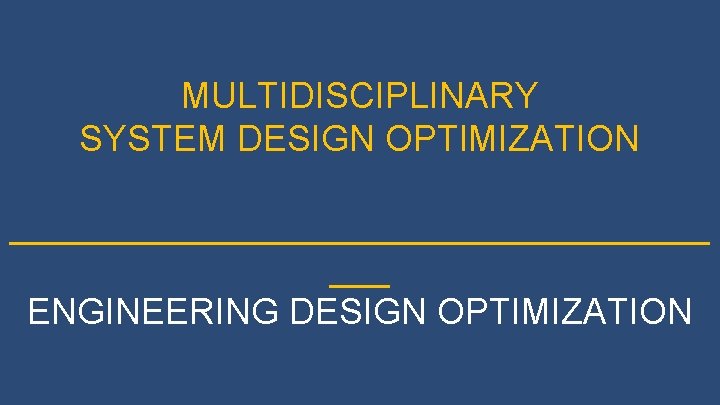 MULTIDISCIPLINARY SYSTEM DESIGN OPTIMIZATION __________________ ___ ENGINEERING DESIGN OPTIMIZATION LECTURE #1 