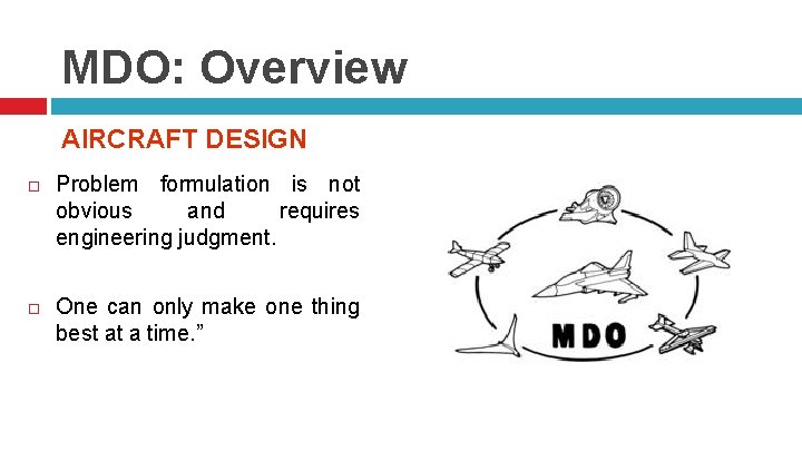 MDO: Overview AIRCRAFT DESIGN Problem formulation is not obvious and requires engineering judgment. One