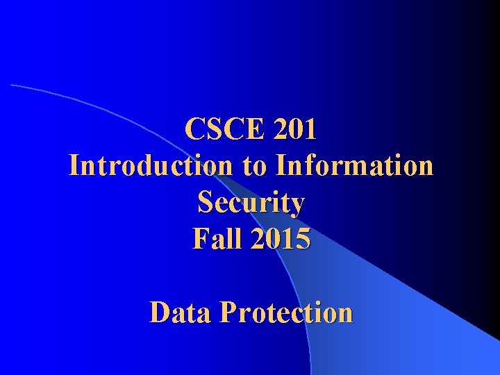 CSCE 201 Introduction to Information Security Fall 2015 Data Protection 
