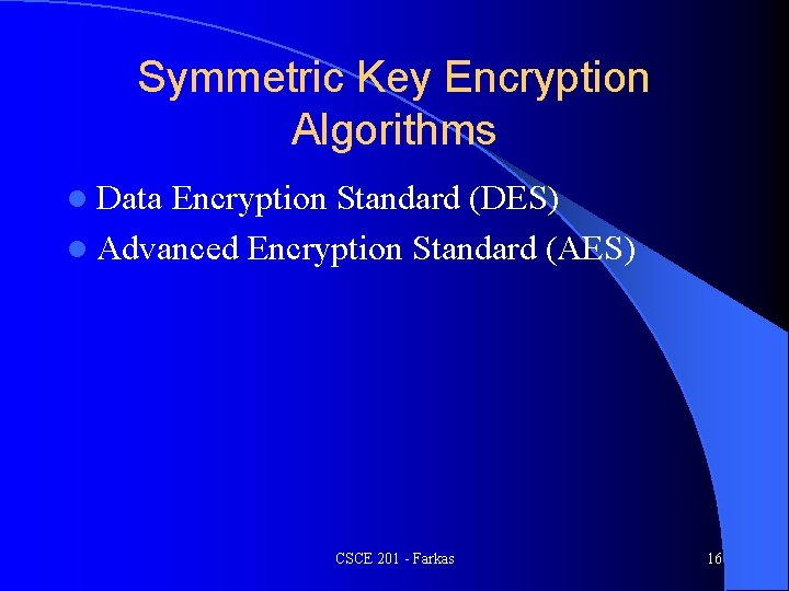 Symmetric Key Encryption Algorithms l Data Encryption Standard (DES) l Advanced Encryption Standard (AES)