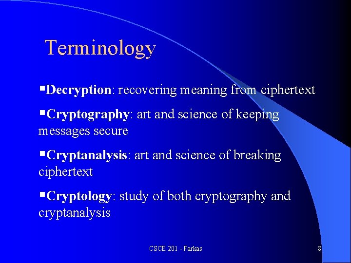 Terminology §Decryption: recovering meaning from ciphertext §Cryptography: art and science of keeping messages secure