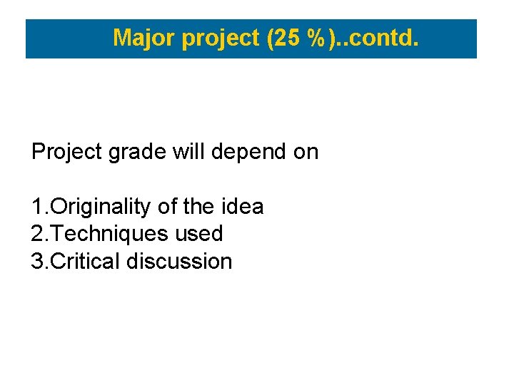 Major project (25 %). . contd. Project grade will depend on 1. Originality of