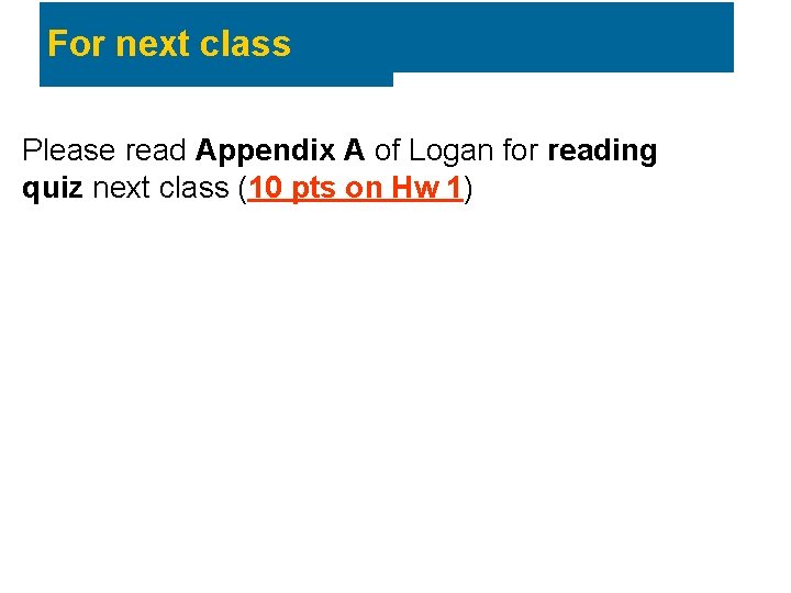 For next class Please read Appendix A of Logan for reading quiz next class