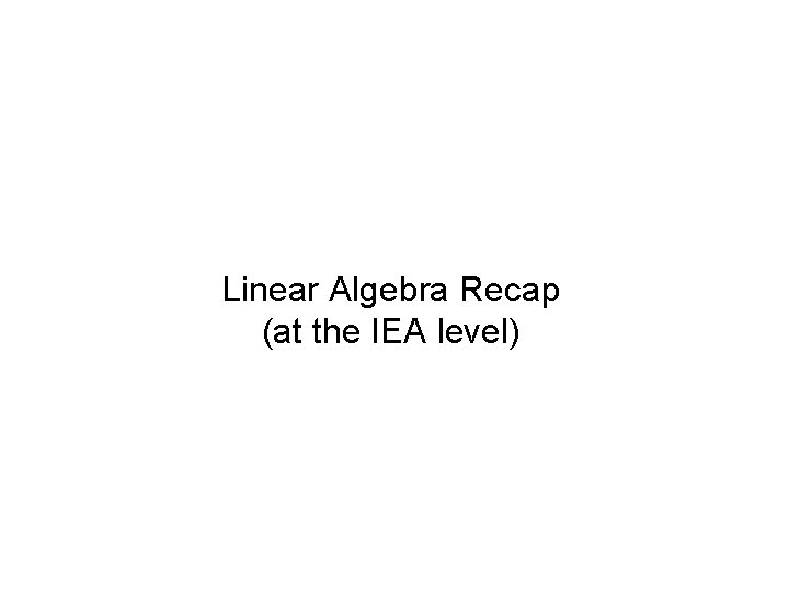 Linear Algebra Recap (at the IEA level) 