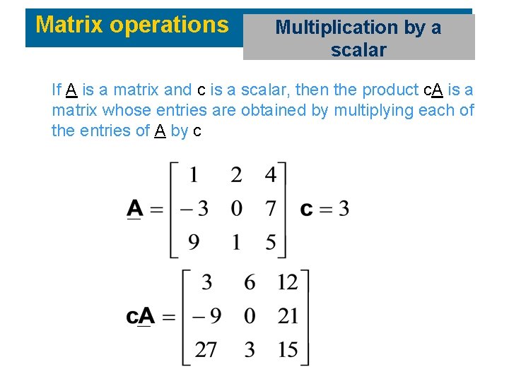 Matrix operations Multiplication by a scalar If A is a matrix and c is