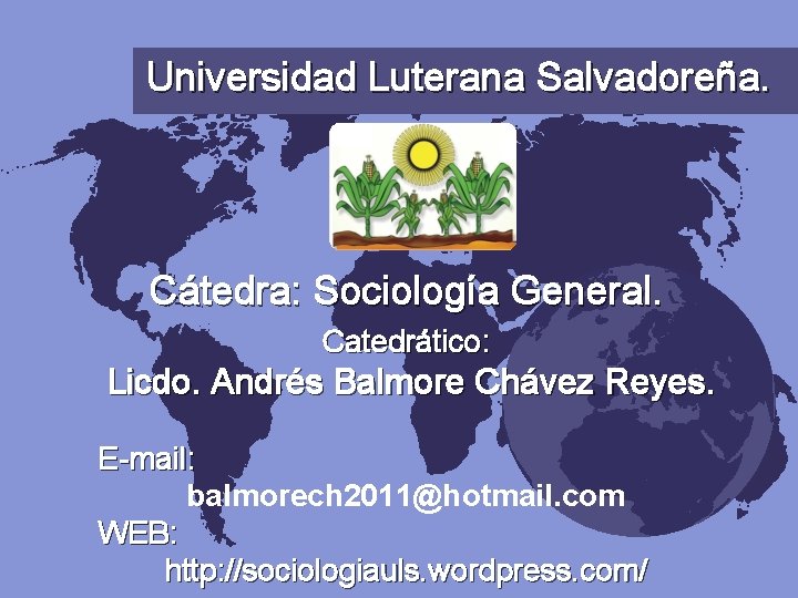 Universidad Luterana Salvadoreña. Cátedra: Sociología General. Catedrático: Licdo. Andrés Balmore Chávez Reyes. E-mail: balmorech