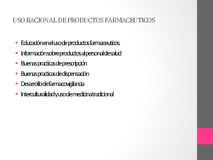 USO RACIONAL DE PRODUCTOS FARMACEUTICOS • • • Educaciónenelusodeproductosfarmaceuticos. Informaciónsobreproductosalpersonaldesalud Buenaspracticasdeprescripción Buenaspracticasdedispensación Desarrollodefarmacovigilancia Interculturalidadyusodemedicinatradicional