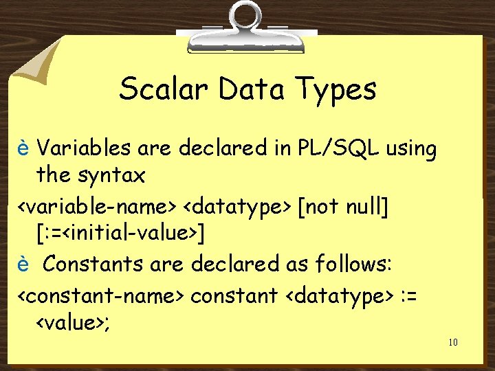 Scalar Data Types è Variables are declared in PL/SQL using the syntax <variable-name> <datatype>