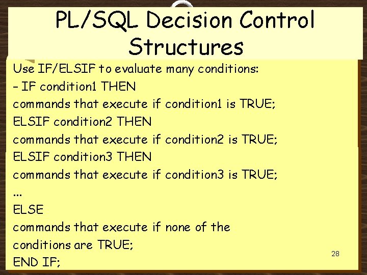 PL/SQL Decision Control Structures Use IF/ELSIF to evaluate many conditions: – IF condition 1