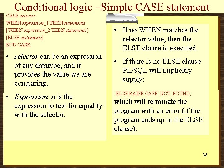 Conditional logic –Simple CASE statement CASE selector WHEN expression_1 THEN statements [WHEN expression_2 THEN