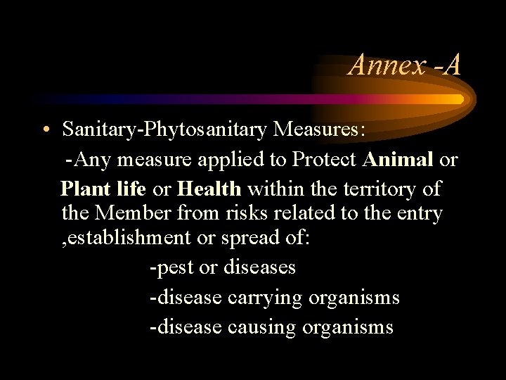 Annex -A • Sanitary-Phytosanitary Measures: -Any measure applied to Protect Animal or Plant life