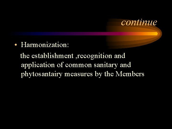 continue • Harmonization: the establishment , recognition and application of common sanitary and phytosantairy