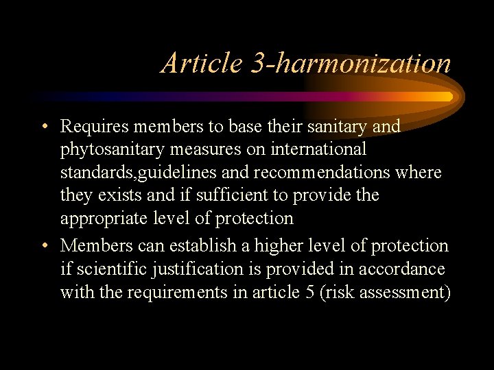 Article 3 -harmonization • Requires members to base their sanitary and phytosanitary measures on