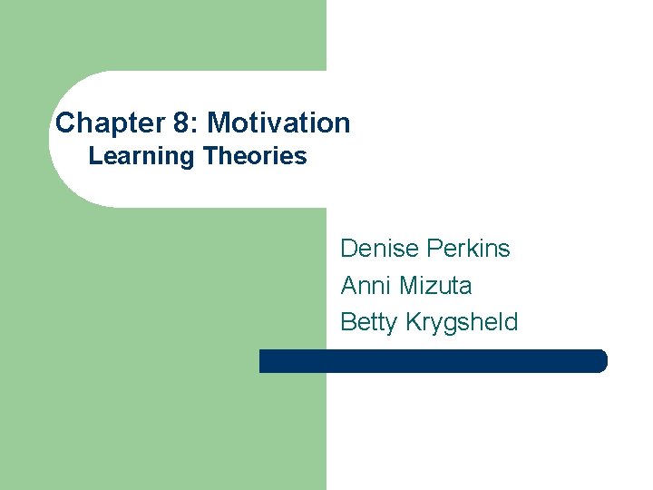 Chapter 8: Motivation Learning Theories Denise Perkins Anni Mizuta Betty Krygsheld 
