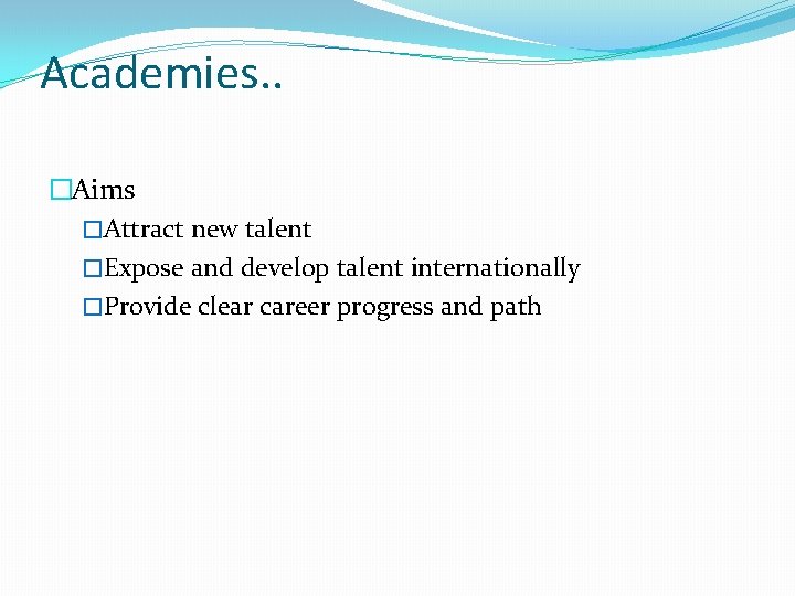 Academies. . �Aims �Attract new talent �Expose and develop talent internationally �Provide clear career