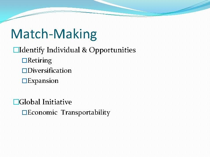 Match-Making �Identify Individual & Opportunities �Retiring �Diversification �Expansion �Global Initiative �Economic Transportability 