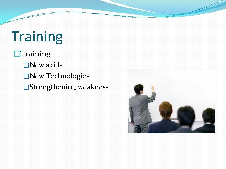 Training �New skills �New Technologies �Strengthening weakness 