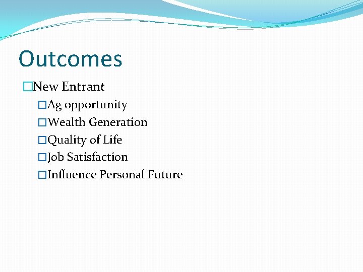 Outcomes �New Entrant �Ag opportunity �Wealth Generation �Quality of Life �Job Satisfaction �Influence Personal