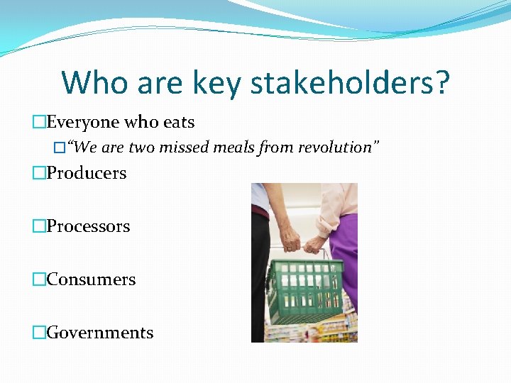 Who are key stakeholders? �Everyone who eats �“We are two missed meals from revolution”