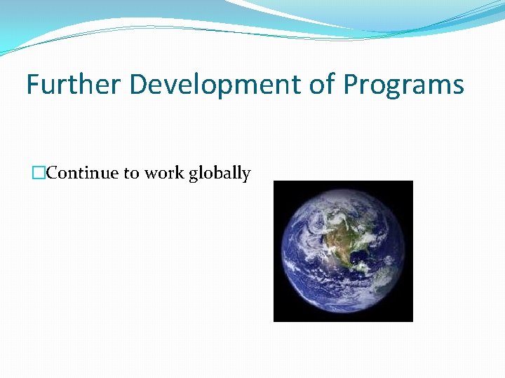 Further Development of Programs �Continue to work globally 