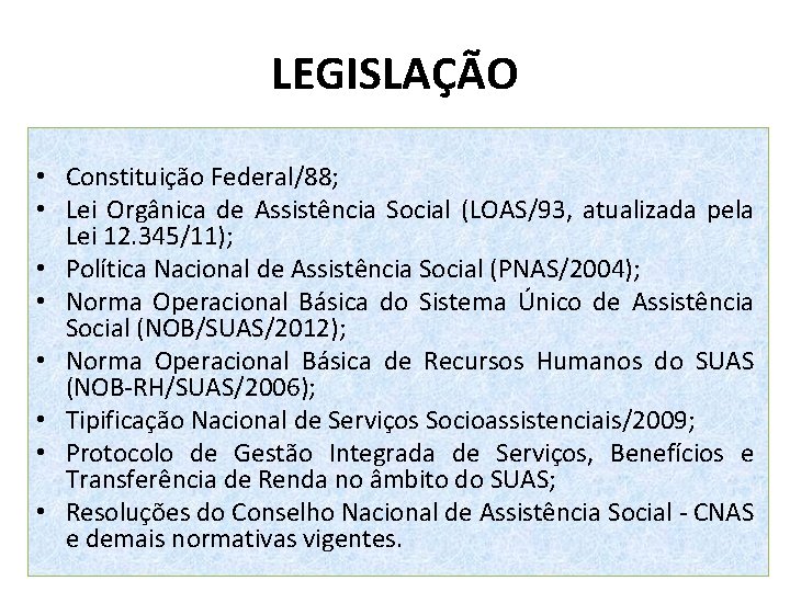 LEGISLAÇÃO • Constituição Federal/88; • Lei Orgânica de Assistência Social (LOAS/93, atualizada pela Lei