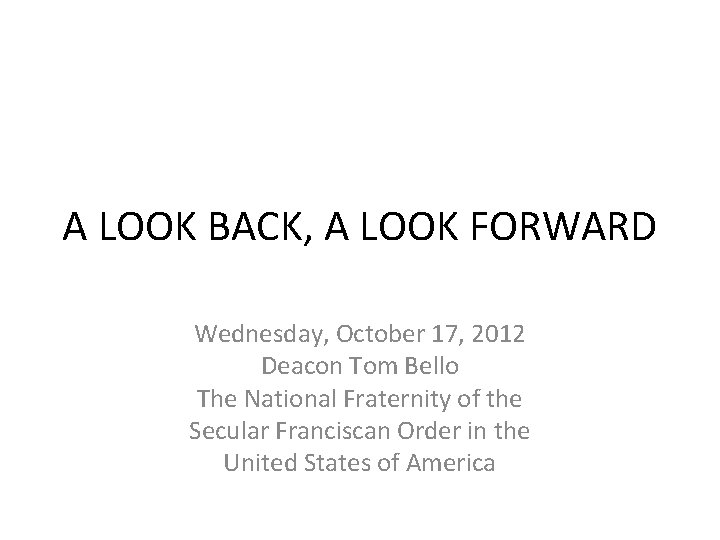 A LOOK BACK, A LOOK FORWARD Wednesday, October 17, 2012 Deacon Tom Bello The