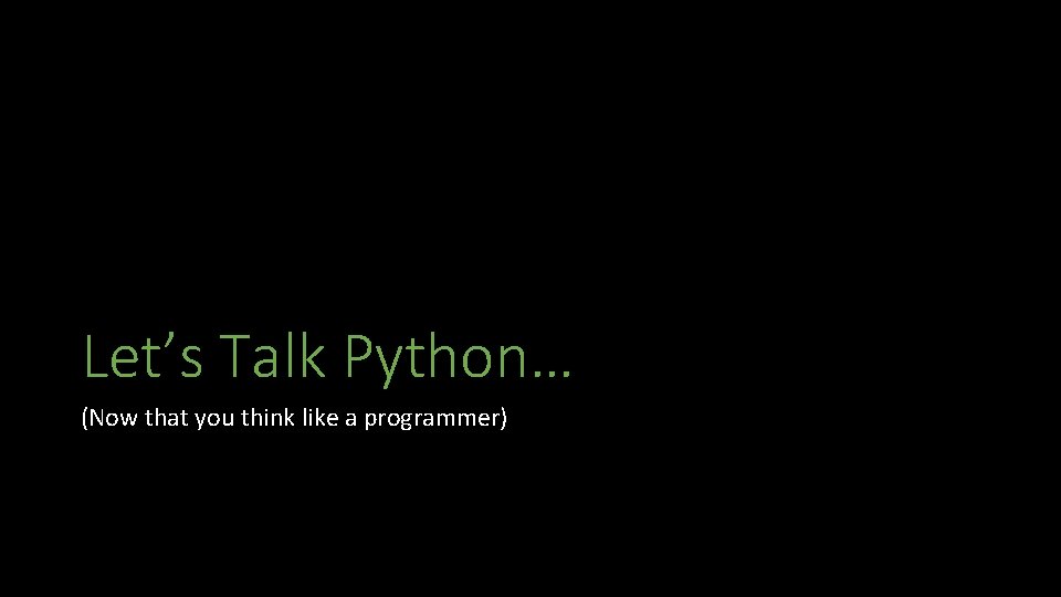 Let’s Talk Python… (Now that you think like a programmer) 