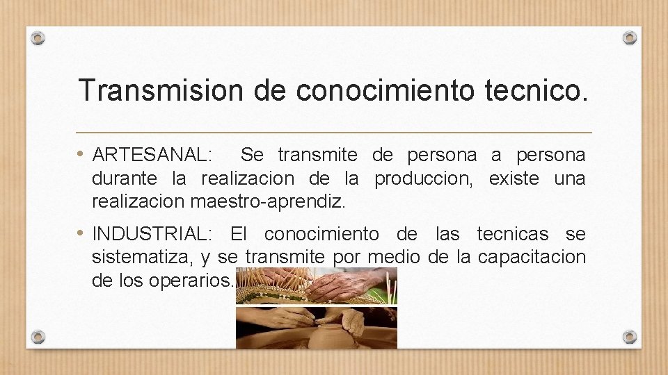 Transmision de conocimiento tecnico. • ARTESANAL: Se transmite de persona a persona durante la