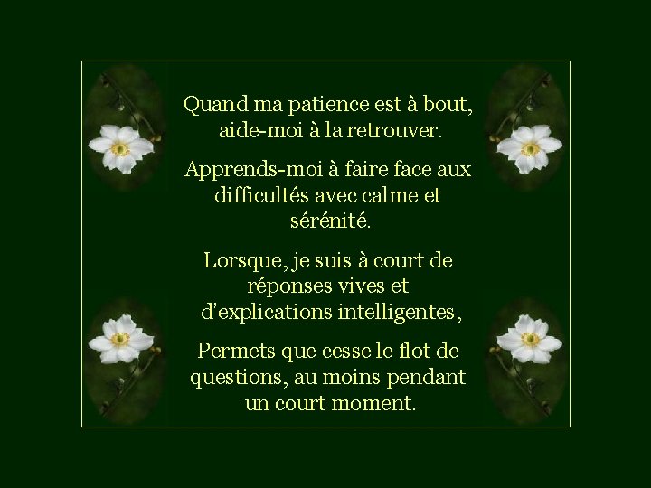 Quand ma patience est à bout, aide-moi à la retrouver. Apprends-moi à faire face