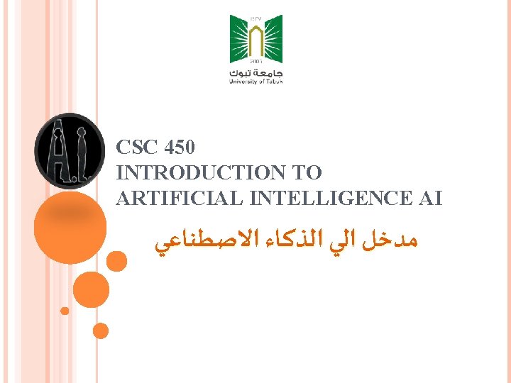 CSC 450 INTRODUCTION TO ARTIFICIAL INTELLIGENCE AI ﻣﺪﺧﻞ ﺍﻟﻲ ﺍﻟﺬﻛـﺎﺀ ﺍﻻﺻﻄﻨﺎﻋﻲ 
