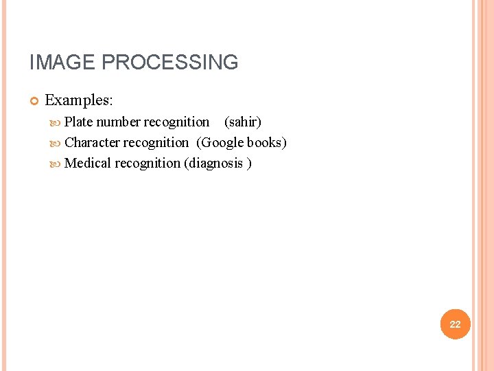 IMAGE PROCESSING Examples: Plate number recognition (sahir) Character recognition (Google books) Medical recognition (diagnosis