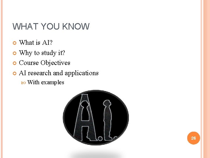 WHAT YOU KNOW What is AI? Why to study it? Course Objectives AI research