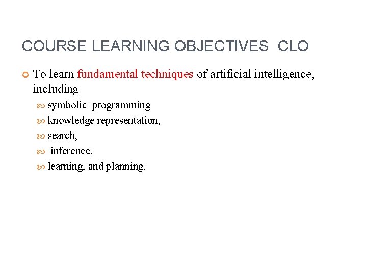 COURSE LEARNING OBJECTIVES CLO To learn fundamental techniques of artificial intelligence, including symbolic programming