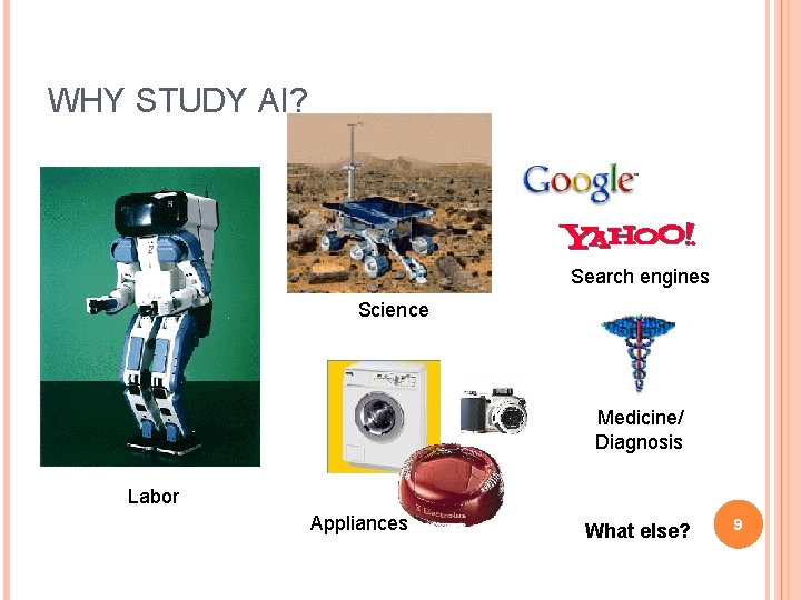 WHY STUDY AI? Search engines Science Medicine/ Diagnosis Labor Appliances What else? 9 