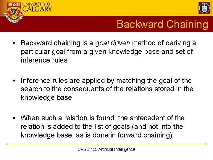 Backward Chaining • Backward chaining is a goal driven method of deriving a particular Backward Chaining • Backward chaining is a goal driven method of deriving a particular