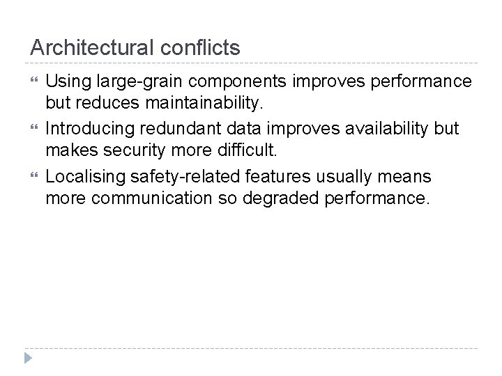 Architectural conflicts Using large-grain components improves performance but reduces maintainability. Introducing redundant data improves