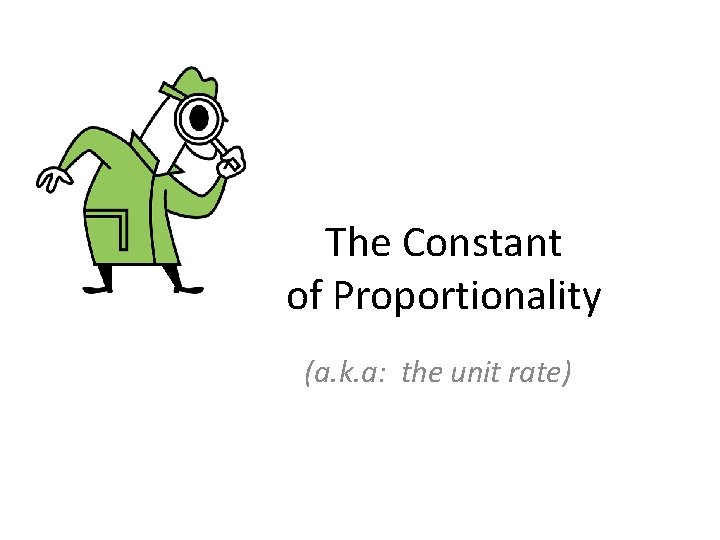 The Constant of Proportionality (a. k. a: the unit rate) 