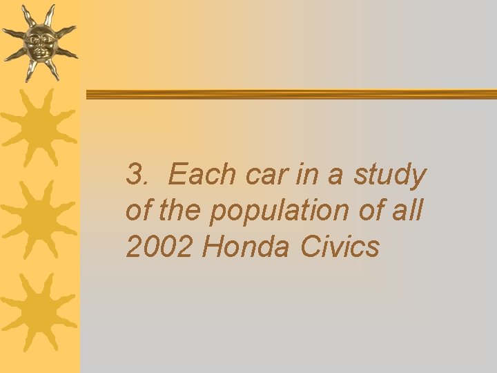 3. Each car in a study of the population of all 2002 Honda Civics