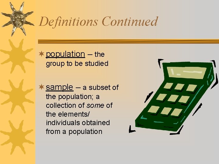 Definitions Continued ¬ population – the group to be studied ¬ sample – a