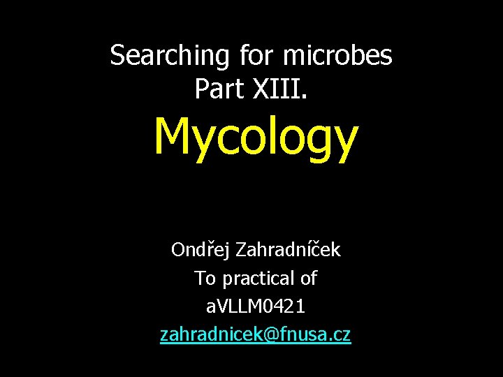 Searching for microbes Part XIII. Mycology Ondřej Zahradníček To practical of a. VLLM 0421