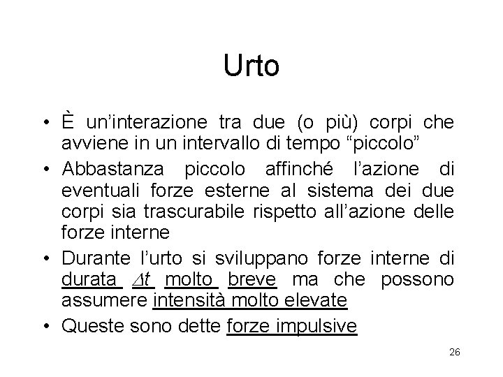 Urto • È un’interazione tra due (o più) corpi che avviene in un intervallo Urto • È un’interazione tra due (o più) corpi che avviene in un intervallo