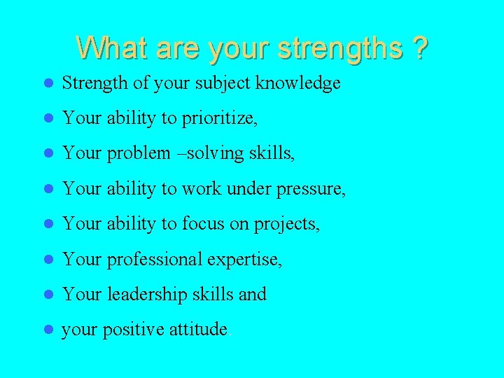 What are your strengths ? l Strength of your subject knowledge l Your ability