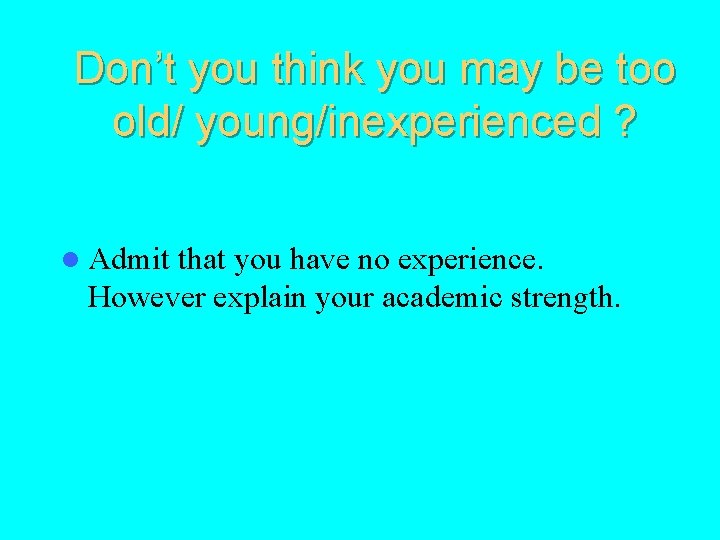 Don’t you think you may be too old/ young/inexperienced ? l Admit that you