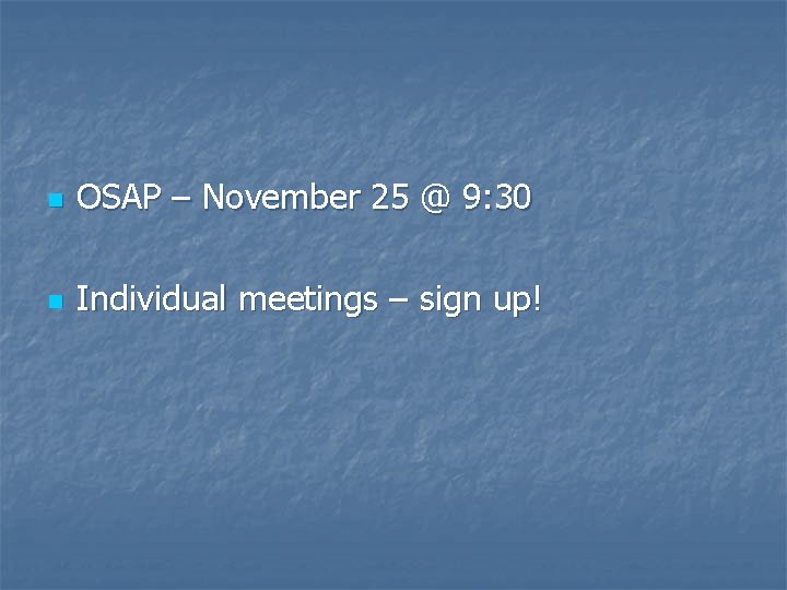 n OSAP – November 25 @ 9: 30 n Individual meetings – sign up!