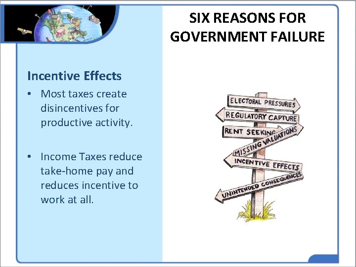 SIX REASONS FOR GOVERNMENT FAILURE Incentive Effects • Most taxes create disincentives for productive