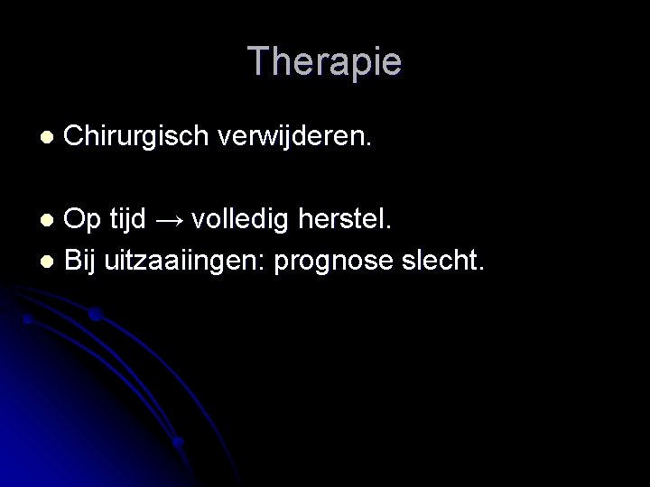 Therapie l Chirurgisch verwijderen. Op tijd → volledig herstel. l Bij uitzaaiingen: prognose slecht.