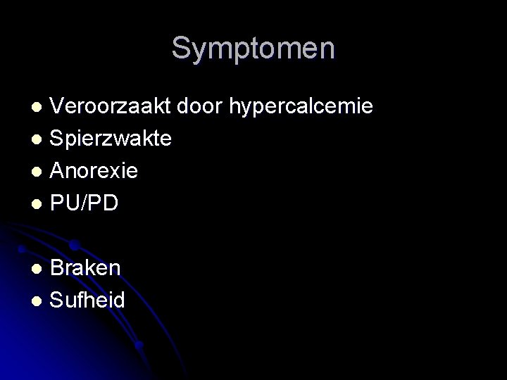 Symptomen Veroorzaakt door hypercalcemie l Spierzwakte l Anorexie l PU/PD l Braken l Sufheid